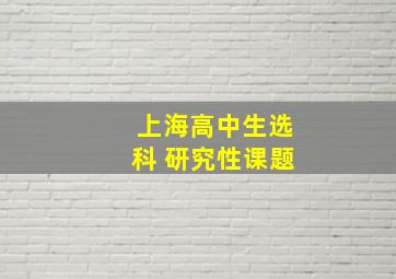 上海高中生选科 研究性课题